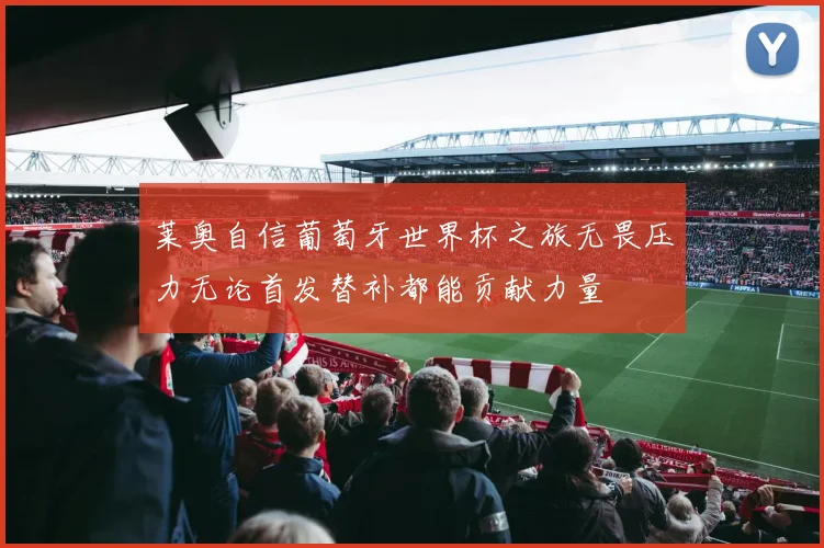 莱奥自信葡萄牙世界杯之旅无畏压力无论首发替补都能贡献力量