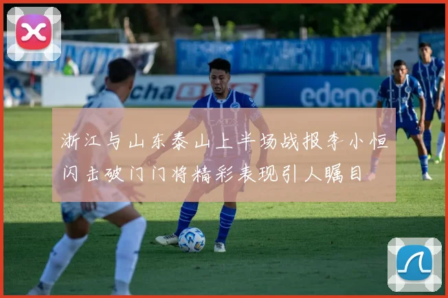 浙江与山东泰山上半场战报李小恒闪击破门门将精彩表现引人瞩目