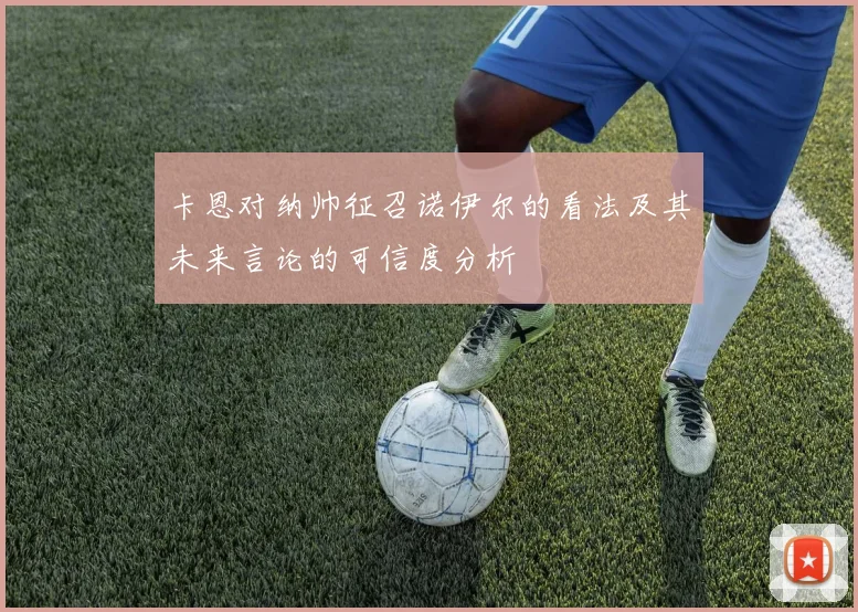 卡恩对纳帅征召诺伊尔的看法及其未来言论的可信度分析