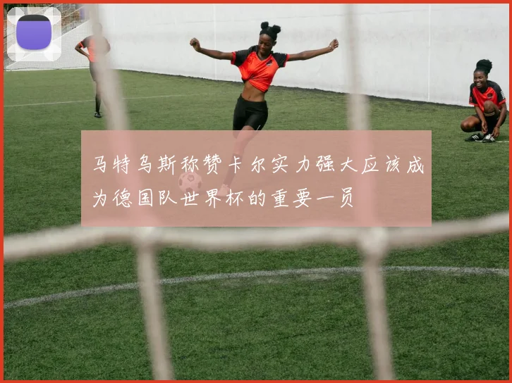 马特乌斯称赞卡尔实力强大应该成为德国队世界杯的重要一员