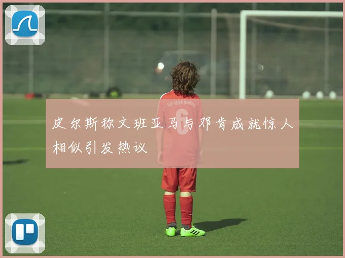 皮尔斯称文班亚马与邓肯成就惊人相似引发热议