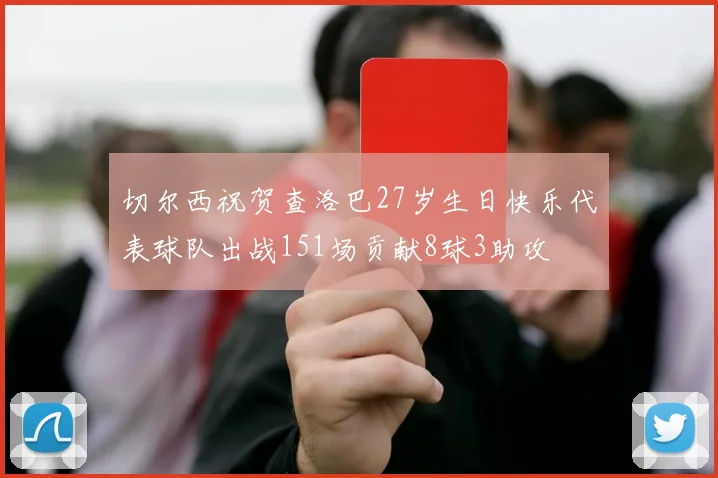 切尔西祝贺查洛巴27岁生日快乐代表球队出战151场贡献8球3助攻