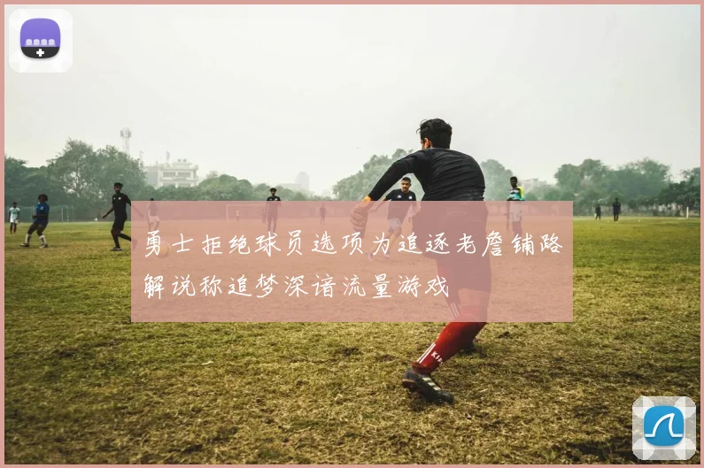 勇士拒绝球员选项为追逐老詹铺路解说称追梦深谙流量游戏