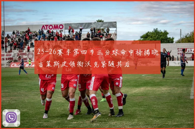 25-26赛季第四节三分球命中榜揭晓吉莱斯皮领衔沃克紧随其后