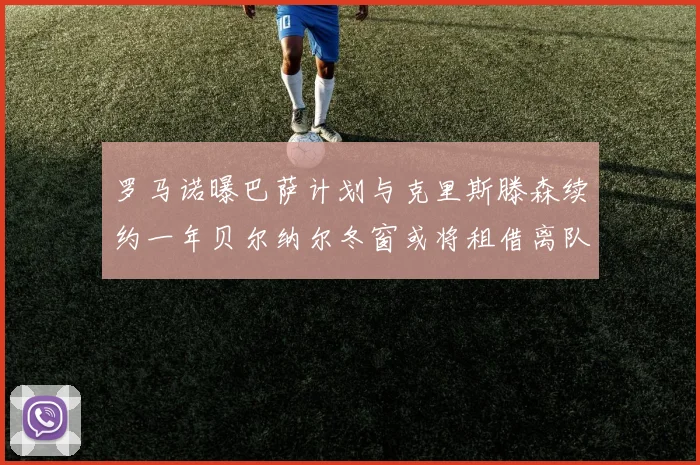 罗马诺曝巴萨计划与克里斯滕森续约一年贝尔纳尔冬窗或将租借离队