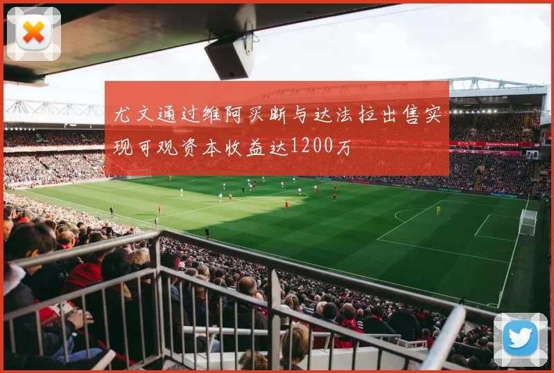 尤文通过维阿买断与达法拉出售实现可观资本收益达1200万