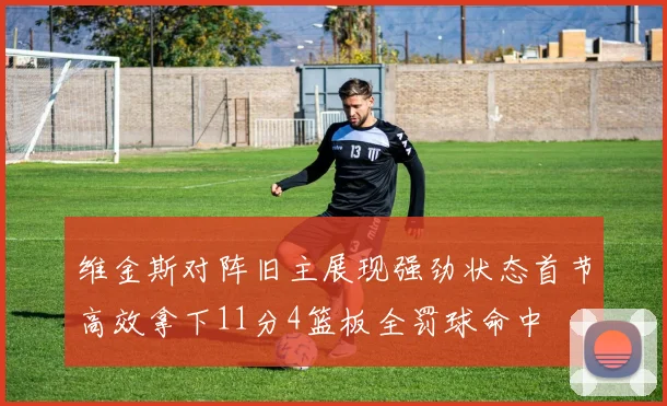 维金斯对阵旧主展现强劲状态首节高效拿下11分4篮板全罚球命中